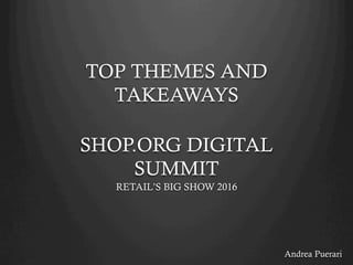 TOP THEMES AND
TAKEAWAYS
SHOP.ORG DIGITAL SUMMIT 2015
RETAIL’S BIG SHOW 2016
Andrea Puerari
 