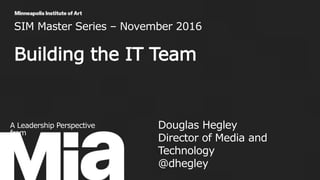 SIM Master Series – November 2016
Building the IT Team
1
A Leadership Perspective
from
Douglas Hegley
Director of Media and
Technology
@dhegley
 