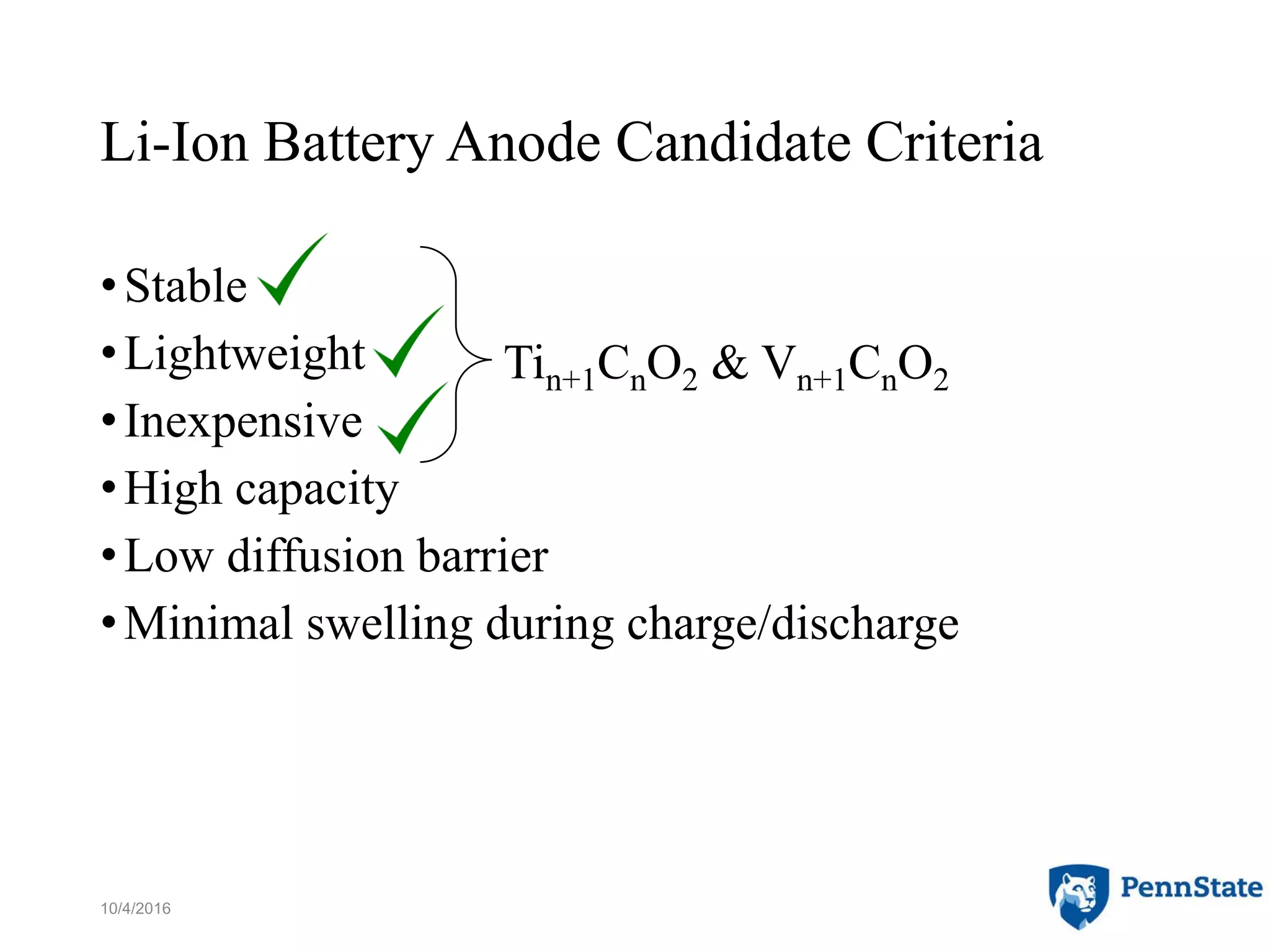 Li-Ion Battery Anode Candidate Criteria
•Stable
•Lightweight
•Inexpensive
•High capacity
•Low diffusion barrier
•Minimal swelling during charge/discharge
10/4/2016 12
Tin+1CnO2 & Vn+1CnO2
 