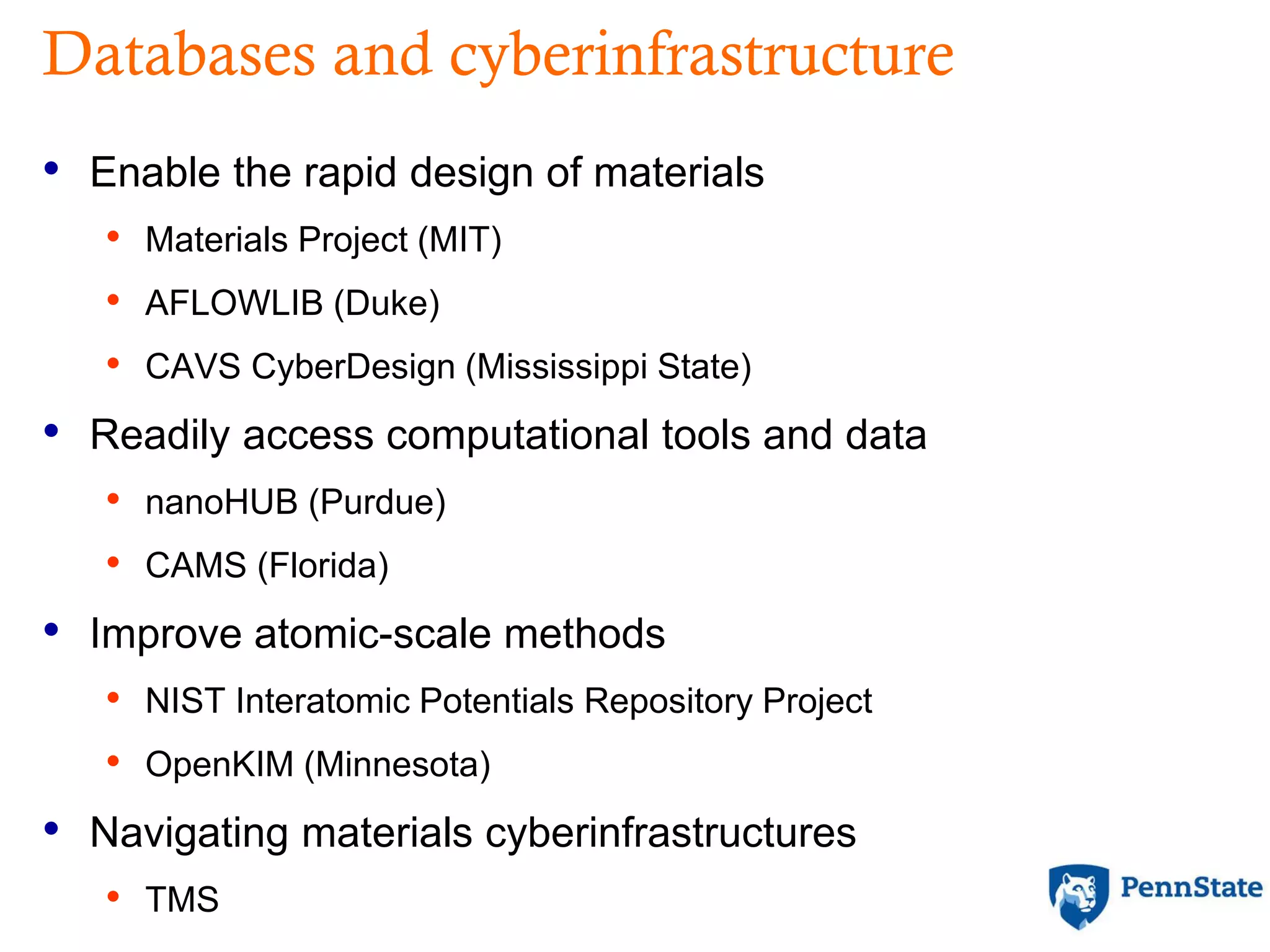 Databases and cyberinfrastructure
• Enable the rapid design of materials
• Materials Project (MIT)
• AFLOWLIB (Duke)
• CAVS CyberDesign (Mississippi State)
• Readily access computational tools and data
• nanoHUB (Purdue)
• CAMS (Florida)
• Improve atomic-scale methods
• NIST Interatomic Potentials Repository Project
• OpenKIM (Minnesota)
• Navigating materials cyberinfrastructures
• TMS
 