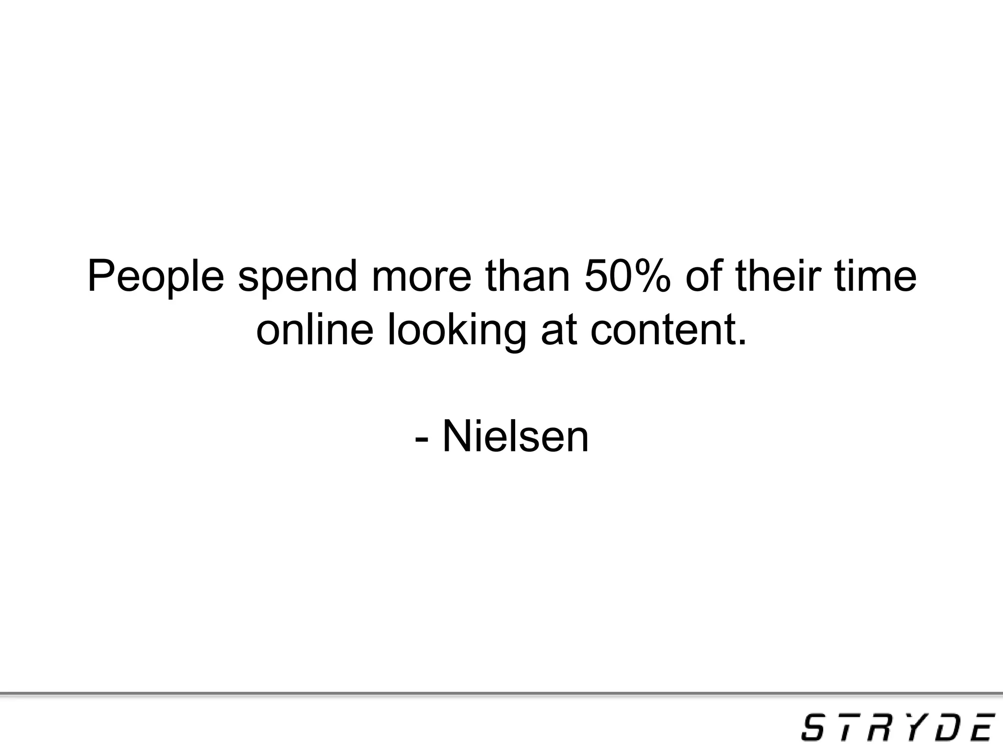 People spend more than 50% of their time
online looking at content.
- Nielsen
 