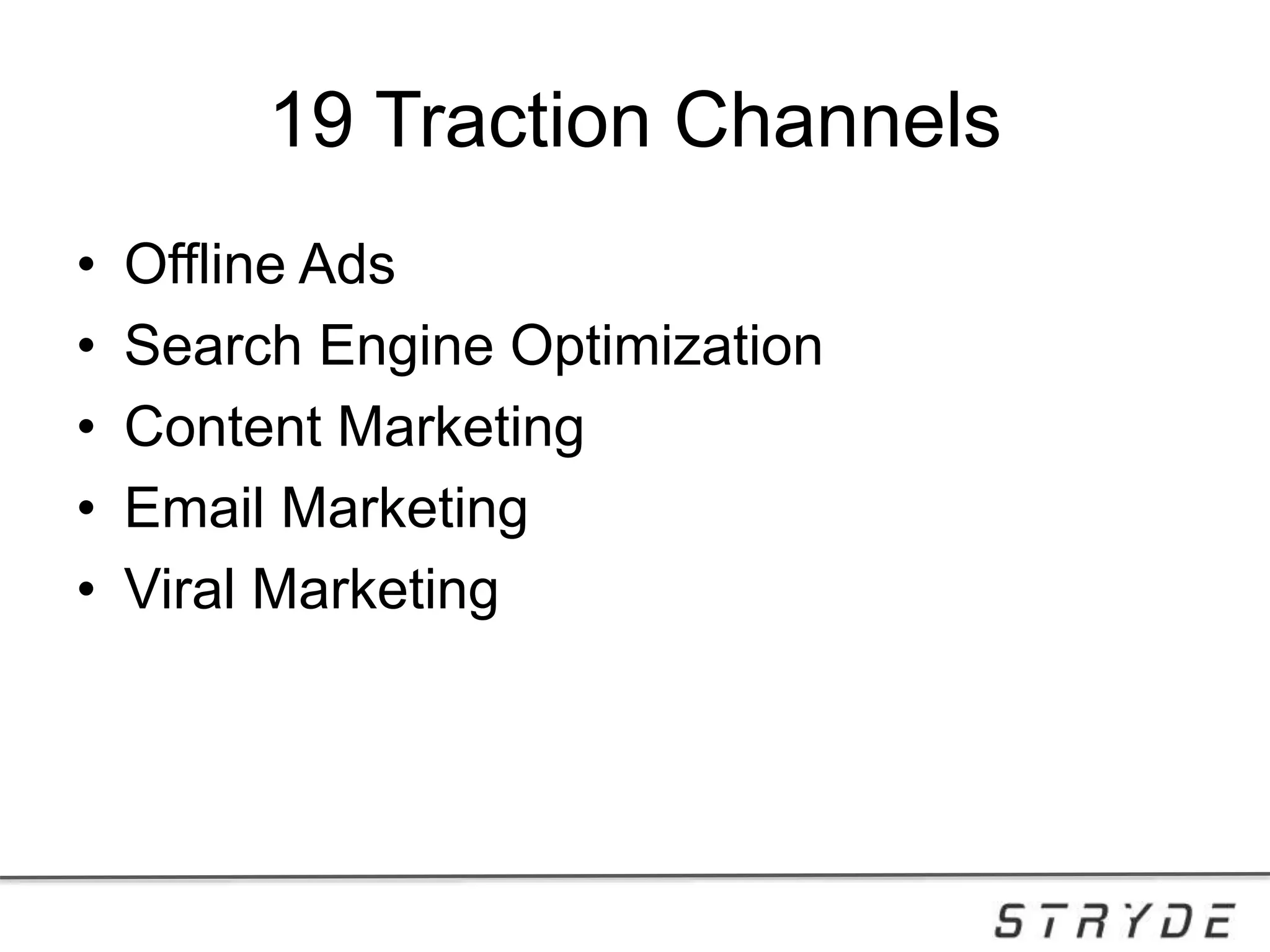 19 Traction Channels
• Offline Ads
• Search Engine Optimization
• Content Marketing
• Email Marketing
• Viral Marketing
 
