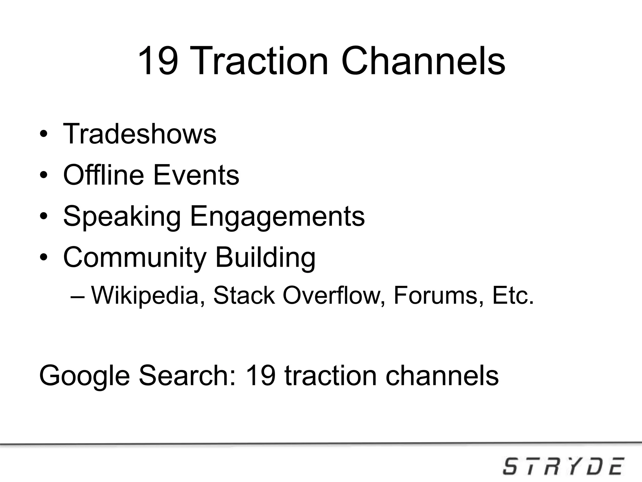 19 Traction Channels
• Tradeshows
• Offline Events
• Speaking Engagements
• Community Building
– Wikipedia, Stack Overflow, Forums, Etc.
Google Search: 19 traction channels
 