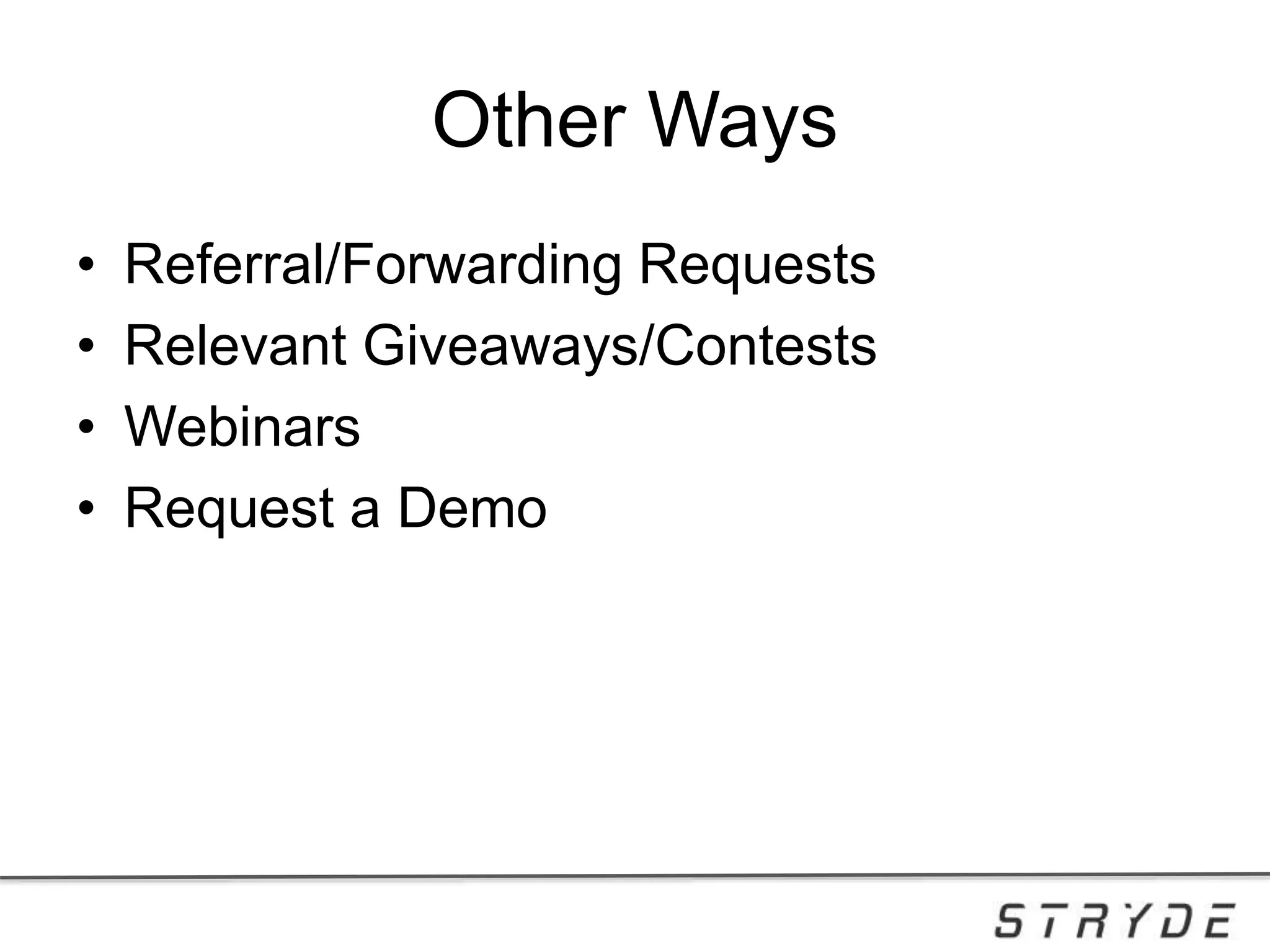 Other Ways
• Referral/Forwarding Requests
• Relevant Giveaways/Contests
• Webinars
• Request a Demo
 