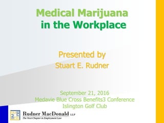 Medical Marijuana
in the Workplace
Presented by
Stuart E. Rudner
September 21, 2016
Medavie Blue Cross Benefits3 Conference
Islington Golf Club
 