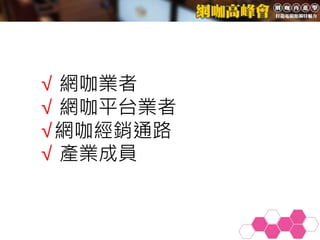 √ 網咖業者
√ 網咖平台業者
√網咖經銷通路
√ 產業成員
 