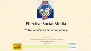 Glenn Muske
Rural and Agribusiness Enterprise Development Specialist
glenn.muske@ndsu.edu
Sept, 2016
Effective Social Media
7th National Small Farm Conference
 