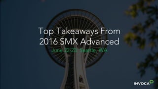 Top Takeaways From
2016 SMX Advanced
June 22-23: Seattle, WA
 