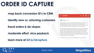 #SMX #XXA @bigalittlea
ORDER ID CAPTURE
map back conversion ID’s to CRM
identify new vs. returning customers
fraud orders & de-dupes
moderate effort, nice payback
learn more at bit.ly/idcapture
 