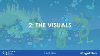 #SMX #XXA @bigalittlea
2: THE VISUALS
#SMX #XXA @bigalittlea
 