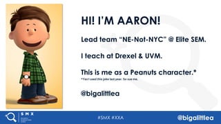 #SMX #XXA @bigalittlea
HI! I’M AARON!
Lead team “NE-Not-NYC” @ Elite SEM.
I teach at Drexel & UVM.
This is me as a Peanuts character.*
*Yes I used this joke last year. So sue me.
@bigalittlea
 