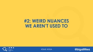 #SMX #XXA @bigalittlea
#2: WEIRD NUANCES
WE AREN’T USED TO
 