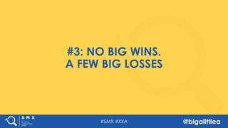 #SMX #XXA @bigalittlea
#3: NO BIG WINS.
A FEW BIG LOSSES
 