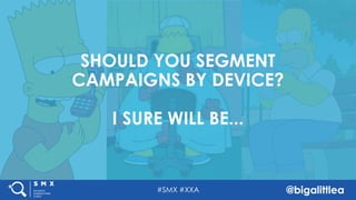 #SMX #XXA @bigalittlea
SHOULD YOU SEGMENT
CAMPAIGNS BY DEVICE?
I SURE WILL BE...
 