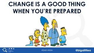 #SMX #XXA @bigalittlea
CHANGE IS A GOOD THING
WHEN YOU’RE PREPARED
 