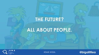 #SMX #XXA @bigalittlea
THE FUTURE?
ALL ABOUT PEOPLE.
#SMX #XXA @bigalittlea
 