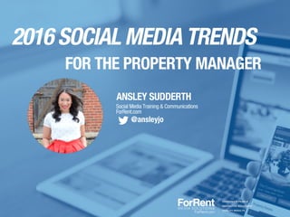 ANSLEY SUDDERTH
Social Media Training & Communications
ForRent.com
@ansleyjo
PASSIONATE PEOPLE
INNOVATIVE SOLUTIONS
QUALITY RESULTS
2016 SOCIAL MEDIA TRENDS
FOR THE PROPERTY MANAGER
 