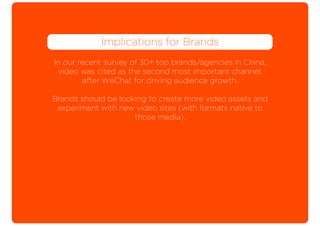 In our recent survey of 30+ top brands/agencies in China,
video was cited as the second most important channel,
after WeCh...