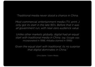 “Traditional media never stood a chance in China.
Most commercial, entertainment media (TV, print...)
only got its start i...