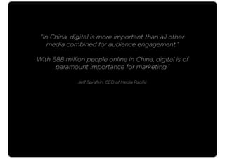 “In China, digital is more important than all other
media combined for audience engagement.”
With 688 million people onlin...