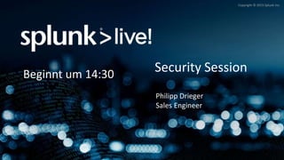 Copyright © 2015 Splunk Inc.
Security Session
Philipp Drieger
Sales Engineer
Beginnt um 14:30
 