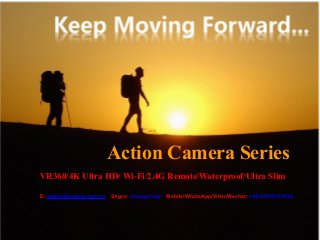 Action Camera Series
VR360/4K Ultra HD/ Wi-Fi/2.4G Remote/Waterproof/Ultra Slim
E: sales1@oxiang.com.cn Skype: oxiangcindy Mobile/WhatsApp/Viber/Wechat: +86-15012797434
 