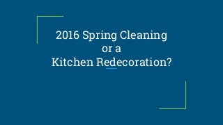 2016 Spring Cleaning
or a
Kitchen Redecoration?
 