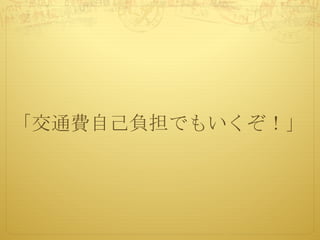 「交通費自己負担でもいくぞ！」
 