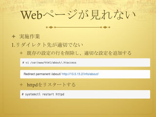 Webページが見れない
ò 実施作業
1.リダイレクト先が適切でない
ò 既存の設定の行を削除し、適切な設定を追加する
ò httpdをリスタートする
 