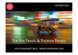 OCTOBER	
  2016	
  
JENS	
  THRAENHART	
  (晏子)	
  –	
  WWW.THRAENHART.COM	
  
TOP	
  TEN	
  TRAVEL	
  &	
  TOURISM	
  TRENDS	
  
 