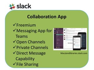 Collaboration App
Freemium
Messaging App for
Teams
Open Channels
Private Channels
Direct Message
Capability
File Sharing
Marylandlibraries.slack.com
 