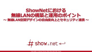 Copyright © Interop Tokyo 2016 ShowNet NOC Team
ShowNetにおける
無線LANの構築と運用のポイント
～ 無線LAN空間デザインの自由度向上とセキュリティ連携 ～
 