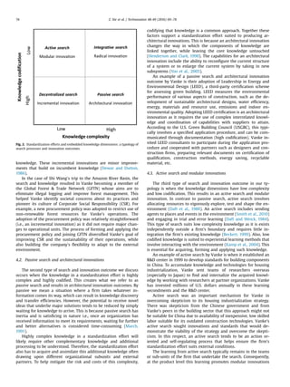 knowledge. These incremental innovations are minor improve-
ments that build on incumbent knowledge (Dewar and Dutton,
1986).
In the case of Shi Wang's trip to the Amazon River Basin, the
search and knowledge resulted in Vanke becoming a member of
the Global Forest & Trade Network (GFTN) whose aims are to
eliminate illegal logging and improve forest management. This
helped Vanke identify societal concerns about its practices and
pioneer its culture of Corporate Social Responsibility (CSR). For
example, a new procurement policy was adopted to restrict use of
non-renewable forest resources for Vanke's operations. The
adoption of the procurement policy was relatively straightforward
(i.e., an incremental innovation) as it did not require major chan-
ges to operational units. The process of forming and applying the
procurement policy and joining GFTN diversiﬁed Vanke's goal of
improving CSR and the sustainability of their operations, while
also building the company's ﬂexibility to adapt to the external
environment.
4.2. Passive search and architectural innovations
The second type of search and innovation outcome we discuss
occurs when the knowledge in a standardization effort is highly
complex and highly codiﬁed. This creates what we refer to as
passive search and results in architectural innovation outcomes. By
passive we mean a situation where a ﬁrm takes whatever in-
formation comes its way, which can result in knowledge discovery
and transfer efﬁciencies. However, the potential to receive novel
ideas that underlie major solutions tends to be reduced by simply
waiting for knowledge to arrive. This is because passive search has
inertia and is satisﬁcing in nature i.e., once an organization has
received information to meet its requirements, waiting for further
and better alternatives is considered time-consuming (March,
1991).
Highly complex knowledge in a standardization effort will
likely require other complementary knowledge and additional
processing to be understood. Therefore, the standardization effort
also has to acquire and assimilate this additional knowledge often
drawing upon different organizational subunits and external
partners. To help mitigate the risk and costs of this complexity,
codifying that knowledge is a common approach. Together these
factors support a standardization effort suited to producing ar-
chitectural innovations. This is because an architectural innovation
changes the way in which the components of knowledge are
linked together, while leaving the core knowledge untouched
(Henderson and Clark, 1990). The capabilities for an architectural
innovation include the ability to reconﬁgure the current structure
of a system or to enlarge the current system by taking in new
subsystems (Yoo et al., 2005).
An example of a passive search and architectural innovation
outcome by Vanke is their adoption of Leadership in Energy and
Environmental Design (LEED), a third-party certiﬁcation scheme
for assessing green building. LEED measures the environmental
performance of various aspects of construction, such as the de-
velopment of sustainable architectural designs, water efﬁciency,
energy, materials and resource use, emissions and indoor en-
vironmental quality. Adopting LEED certiﬁcation is an architectural
innovation as it requires the use of complex interrelated knowl-
edge and coordination of capabilities with suppliers to attain.
According to the U.S. Green Building Council (USGBC), this typi-
cally involves a speciﬁed application procedure, and can be com-
municated through documentation (high codiﬁcation). Vanke in-
vited LEED consultants to participate during the application pro-
cedure and cooperated with partners such as designers and con-
struction ﬁrms, preparing relevant documents on certiﬁcation of
qualiﬁcation, construction methods, energy saving, recyclable
material, etc.
4.3. Active search and modular innovations
The third type of search and innovation outcome in our ty-
pology is when the knowledge dimensions have low complexity
and low codiﬁcation. This results in an active search and modular
innovation. In contrast to passive search, active search involves
allocating resources to vigorously explore, test and shape the en-
vironment (Daft et al., 1988). An active search includes sending
agents to places and events in the environment (Smith et al., 2010)
and engaging in trial and error learning (Daft and Weick, 1984).
This type of search suits low complexity knowledge as it is exists
independently outside a ﬁrm's boundary and requires little in-
tegration the ﬁrm's existing knowledge (Beckert, 1999). Also, low
codiﬁed knowledge is suited to experiential learning methods that
involve interacting with the environment (Kamp et al., 2004). This
is essential for acquiring, forming and applying such knowledge.
An example of active search by Vanke is when it established an
R&D center in 1999 to develop standards for building components
in China. To accumulate knowledge and technologies for housing
industrialization, Vanke sent teams of researchers overseas
(especially to Japan) to ﬁnd and internalize the acquired knowl-
edge by working with researchers at partner organizations. Vanke
has invested millions of U.S. dollars annually in these learning
secondments and the R&D center.
Active search was an important mechanism for Vanke in
overcoming skepticism to its housing industrialization strategy.
There was skepticism from the Chinese government and from
Vanke's peers in the building sector that this approach might not
be suitable for China due to availability of inexpensive, low skilled
labor suitable for its outdated construction technologies. Vanke's
active search sought innovations and standards that would de-
monstrate the viability of the strategy and overcome the skepti-
cism. In this respect, an active search tends to be an action or-
iented and self-regulating process that helps ensure the ﬁrm's
standardization effort suits external conditions.
The learning from active search typically remains in the teams
or sub-units of the ﬁrm that undertake the search. Consequently,
at the product level this learning promotes modular innovations
Fig. 2. Standardization efforts and embedded knowledge dimensions: a typology of
search processes and innovation outcomes.
Z. Xie et al. / Technovation 48-49 (2016) 69–7874
 