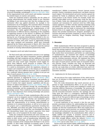 by changing component knowledge while leaving the product's
structural knowledge unchallenged (Henderson and Clark, 1990).
At the organizational level, active search and modular innovation
has limited impact on routines and systems.
Vanke has residential projects nationwide, but the rollout of
housing industrialization was initially limited to just Shenzhen
and Beijing. It was several years later that this strategy and stan-
dardization effort was applied elsewhere, for example in the
southwestern city of Chongqing. This restricted rollout of housing
industrialization was partly because of the delays in routinizing,
institutionalized and standardizing the implementation of the
innovations. Also, Vanke applied different levels of housing in-
dustrialization in different districts, depending on the availability
of supporting resources in the districts. In addition, the Chinese
government had not until recently enacted any legislation re-
quiring the use of housing industrialization methods in the con-
struction industry. The legitimacy of housing industrialization was
cemented as Vanke used active search to aggressively develop
nine major standards and innovations, which were eventually
approved by the Chinese government in March, 2015. Since then
all construction projects in China are required to meet the national
standards on housing industrialization pioneered by Vanke.
4.4. Integrative search and radical innovations
The ﬁnal search type and innovation outcome in our typology
is integrative search and radical innovations, involves embedded
knowledge with high complexity and low codiﬁcation. The search
is integrative because it employs and builds on the decentralized,
passive and active search types. Integrative search toggles be-
tween these different search processes to produce both ex-
plorative and exploitative learning (McCarthy and Gordon, 2011).
It is suited to environments where the regulations, demand, in-
novation and competitive actions in the industry are all changing
at different rates and in different directions. This is considered to
be a ‘conﬂicted’ industry dynamic that is unlikely to suit just one
type of search process (McCarthy et al., 2010).
The embedded knowledge in this case is linked to learning by
repetitive operation, as suggested by Nelson and Winter (1982).
Hierarchical learning may also be assimilated and gradually ac-
cumulated within an organization's memory, becoming a speciﬁc
part of routines that support dynamic capabilities and the pro-
duction of radical innovations (Tushman and O’Reilly, 1996). Dy-
namic capabilities are cultivated through the recombination of
previous knowledge, and the amalgamation of new and different
knowledge vectors. These conditions promote radical innovations
that are clear departures from existing knowledge and practices
(Dewar and Dutton, 1986).
Central to the success of Vanke standardization effort was the
company's use of an integrative search. It initially adopted passive
search to apply for LEED and develop and standardize green
technologies for housing industrialization. Vanke gradually en-
larged the implementation of its housing industrialization in-
novations to its commercial products, as well as to its social wel-
fare projects such as indemniﬁcatory apartments including low-
rent, affordable, price-ﬁxed and public rental housing. A plan of
quality management, the Panshi Plan, was developed by reﬁning
and documenting Vanke's best practice experience from these
projects into a set of standards for the whole company.
Vanke also conducted decentralized and active searches. It re-
cognized the possibility of being overthrown by emerging com-
panies in other sectors, such as manufacturing, information and
communication technology, and this resulted in the proposed
strategic transition of the company from developer to city service
provider. In 2014 Vanke organized in-company teams to learn
from companies such as Haier (household appliances
manufacturer), Alibaba (e-commerce), Tencent (internet service
provider), Xiaomi (smartphone manufacturer) and Baidu (internet
search engine). The decentralized and active searches opened the
potential for Vanke to collaborate with these ﬁrms to provide
novel products in the Chinese market. For example, Vanke now
provides value-added services to customers using the data ser-
vices of Baidu. Vanke also collaborated with partners to develop
standards and innovations for universal serial bus (USB) plugs,
sanitary appliances, air ﬁlters and door opening technology using
cell phones. The integrative search, dynamic capabilities and ra-
dical innovations also led Vanke to restructure the relationships
between ﬁrms in its supply chain. Vanke initiated a supply chain
alliance that included manufacturers, designers, developers, con-
struction and home decoration companies as well as research in-
stitutions such as Tsinghua University, Tongji University and
Tianjin University.
5. Discussion
While standardization efforts have been recognized as playing
a crucial role in how ﬁrms create and proﬁt from innovation, we
found that existing empirical research offers inconsistent ﬁndings
on the relationship between standardization and innovation. To
help resolve these inconsistencies and further our understanding
of standardization, we examined how degrees of knowledge
complexity and codiﬁcation impact the type of search required
and the resulting innovation outcome. We explained how these
two dimensions of knowledge combine to produce a typology of
four types of search process and four types of associated innova-
tion outcome. Using a detailed case study, we illustrated and
veriﬁed each dimension of our typology. Together the typology
and the case study help us to better understand how search im-
pacts the inter-play and relationship between standardization and
innovation outcomes.
5.1. Implications for the theory and practice
We now discuss four major implications of this, which we be-
lieve are of relevance to both management practice and future
empirical research.
First, this study demonstrates that search processes are im-
portant to major standardization efforts. In our case study it is
clear that multiple types of search were employed to acquire and
assimilate different dimensions of knowledge. The processes for
gaining this knowledge are at the heart of a standardization effort
and the associated innovation outcomes. Our typology and case
study show that there is a contingency relationship between
standardization, search and innovation outcomes, where one size
does not ﬁt all. The quest for different types of knowledge, involves
different search approaches that in turn underlie the type of in-
novation outcome produced.
A second implication of our research is that the case study
provides provisional evidence for understanding how standardi-
zation efforts can be suited to different types of search process. For
example, we ﬁnd that standardization efforts that employ decen-
tralized and passive search processes are positively linked to in-
cremental and architectural innovation outcomes. This is due to
the knowledge embedded in the standardization effort, which is
highly codiﬁed and complex. It promotes consensus and re-
combination among stakeholders, explaining why a standardiza-
tion effort strongly diffuses within the industry (Hashem and
Tann, 2007) and in turn shapes the industry structure (Lecocq and
Demil, 2006) and its value chain (Yoo et al., 2005).
Passive search that involves highly codiﬁed knowledge can lead
suppliers to lock-in with one another around the resulting
Z. Xie et al. / Technovation 48-49 (2016) 69–78 75
 
