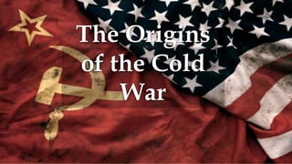 The Origins
of the Cold
War
 