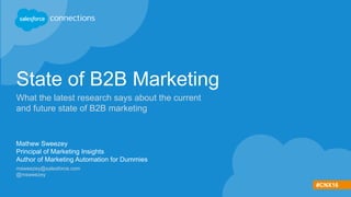 #CNX16
State of B2B Marketing
What the latest research says about the current
and future state of B2B marketing
Mathew Sweezey
Principal of Marketing Insights
Author of Marketing Automation for Dummies
msweezey@salesforce.com
@msweezey
 