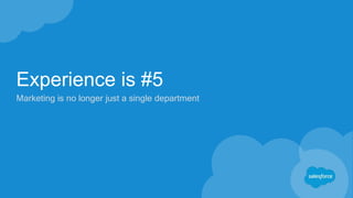 Experience is #5
Marketing is no longer just a single department
 