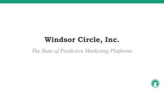 Windsor Circle, Inc.
The State of Predictive Marketing Platforms
 