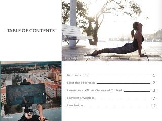 TABLE OF CONTENTS
Introduction
Meet the Millennials
Consumers  User-Generated Content
Marketers Weigh In
Conclusion
@katejoie
@r_greenfield
1
2
3
7
12
 
