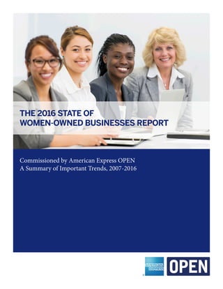 THE 2016 STATE OF
WOMEN-OWNED BUSINESSES REPORT
Commissioned by American Express OPEN
A Summary of Important Trends, 2007-2016
 