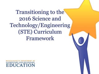 Transitioning to the
2016 Science and
Technology/Engineering
(STE) Curriculum
Framework
 