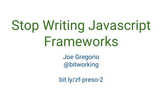 Stop Writing Javascript
Frameworks
Joe Gregorio
@bitworking
bit.ly/zf-preso-2
 