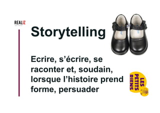 Storytelling
Ecrire, s’écrire, se
raconter et, soudain,
lorsque l’histoire prend
forme, persuader
 