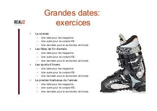 Grandes dates:
exercices
•  La rentrée
–  Une idée pour les magasins:
–  Une autre pour le compte FB:
–  Une dernière pour la recherche de fonds:
•  Les fêtes de fin d’année
–  Une idée pour les magasins:
–  Une autre pour le compte FB:
–  Une dernière pour la recherche de fonds:
•  Les sports d’hivers
–  Une idée pour les magasins:
–  Une autre pour le compte FB:
–  Une dernière pour la recherche de fonds:
•  Le premier barbecue de l’année
–  Une idée pour les magasins:
–  Une autre pour le compte FB:
–  Une dernière pour la recherche de fonds:
 