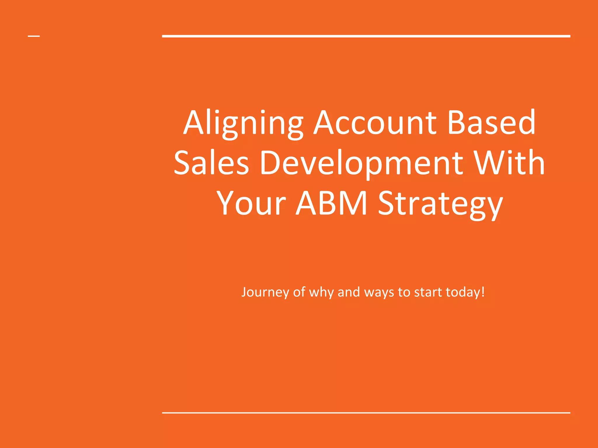 Aligning Account Based
Sales Development With
Your ABM Strategy
Journey of why and ways to start today!
 