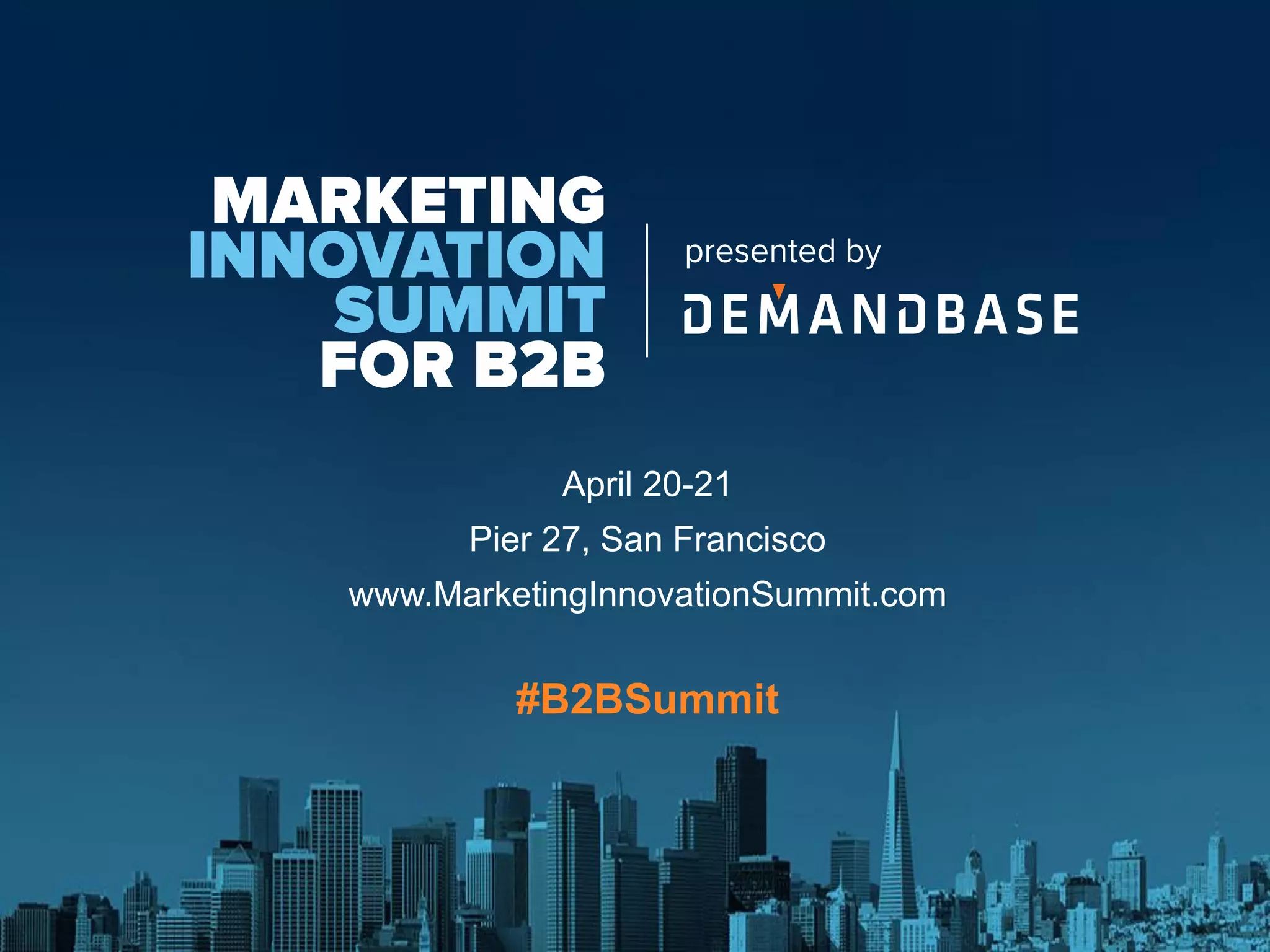April 20-21
Pier 27, San Francisco
www.MarketingInnovationSummit.com
#B2BSummit
 