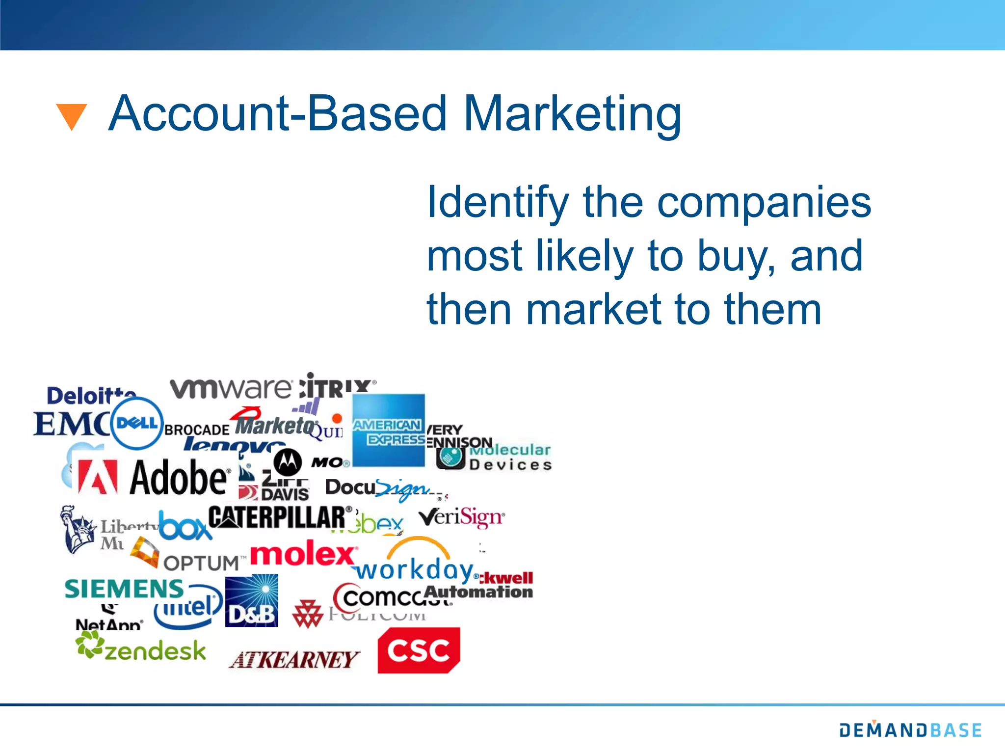 Account-Based Marketing
Identify the companies
most likely to buy, and
then market to them
 