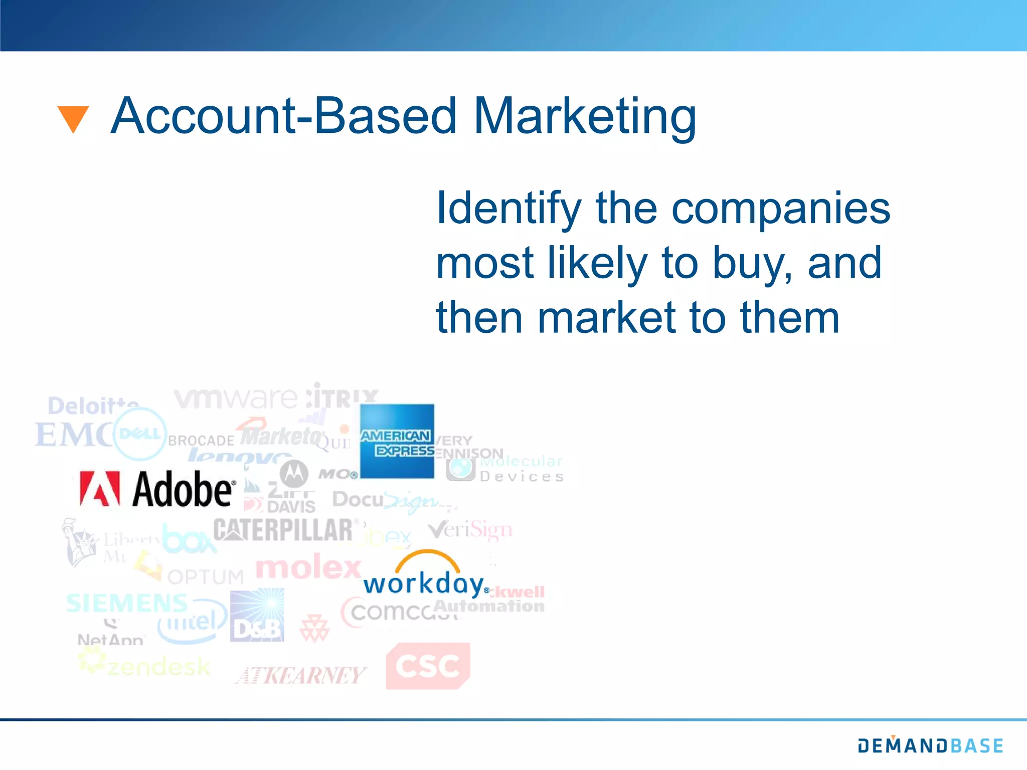 Account-Based Marketing
Identify the companies
most likely to buy, and
then market to them
 