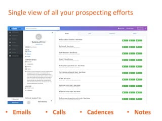 Single view of all your prospecting efforts
• Emails • Calls • Cadences • Notes
 