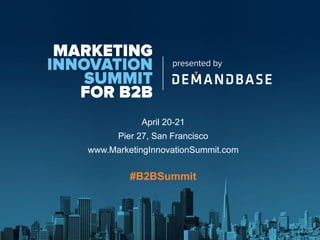 April 20-21
Pier 27, San Francisco
www.MarketingInnovationSummit.com
#B2BSummit
 